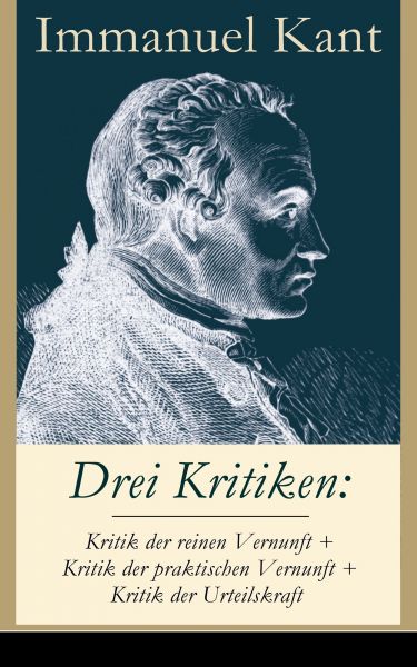 Drei Kritiken: Kritik der reinen Vernunft + Kritik der praktischen Vernunft + Kritik der Urteilskraf