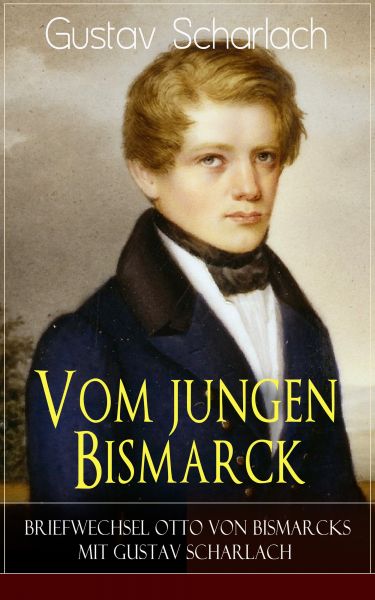 Vom jungen Bismarck - Briefwechsel Otto von Bismarcks mit Gustav Scharlach