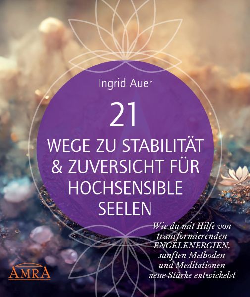 21 WEGE ZU STABILITÄT & ZUVERSICHT FÜR HOCHSENSIBLE SEELEN: Wie du mit Hilfe von transformierenden E