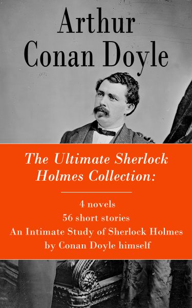 The Ultimate Sherlock Holmes Collection: 4 novels + 56 short stories + An Intimate Study of Sherlock