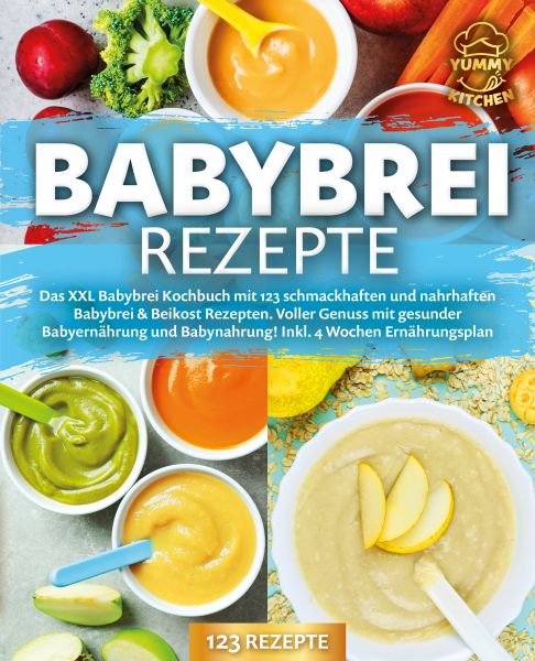 Babybrei Rezepte: Das XXL Babybrei Kochbuch mit 123 schmackhaften und nahrhaften Babybrei & Beikost