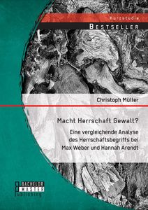 Macht Herrschaft Gewalt? Eine vergleichende Analyse des Herrschaftsbegriffs bei Max Weber und Hannah