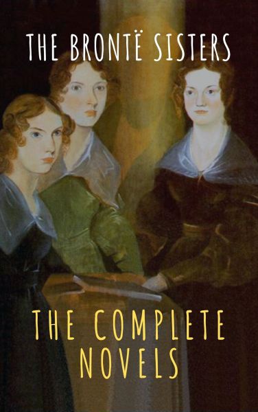 The Brontë Sisters: The Complete Novels