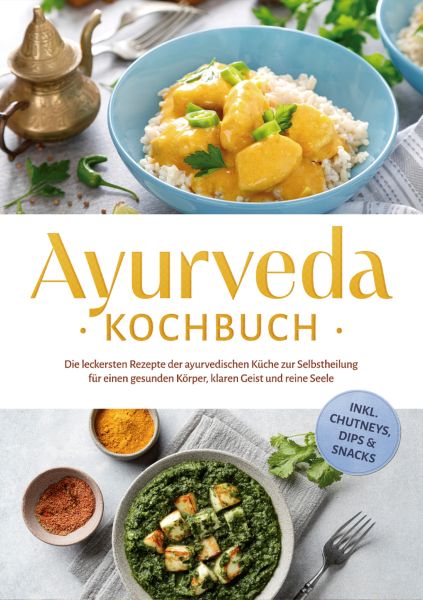 Ayurveda Kochbuch: Die leckersten Rezepte der ayurvedischen Küche zur Selbstheilung für einen gesund