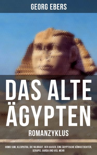 Das alte Ägypten - Romanzyklus: Homo sum, Kleopatra, Die Nilbraut, Der Kaiser, Eine ägyptische König