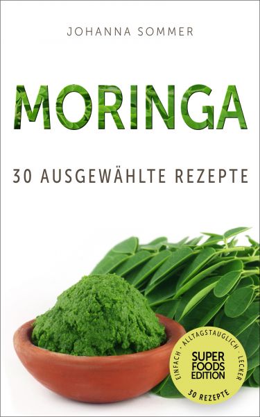 Superfoods Edition - Moringa: 30 ausgewählte Superfood Rezepte für jeden Tag und jede Küche