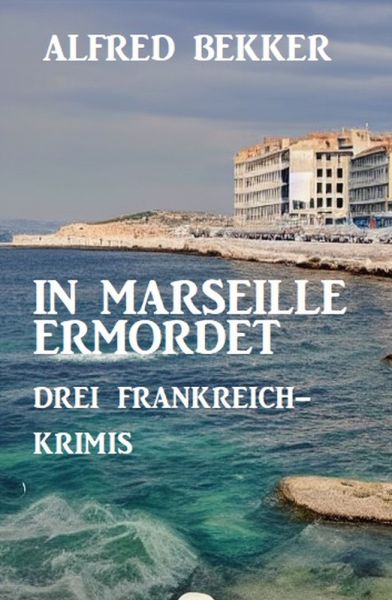 In Marseille ermordet: Drei Frankreich Krimis
