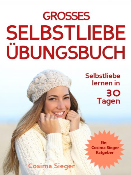 Selbstliebe lernen: DAS GROSSE SELBSTLIEBE ÜBUNGSBUCH! Wie Sie in 30 Tagen ein starkes Selbstwertge