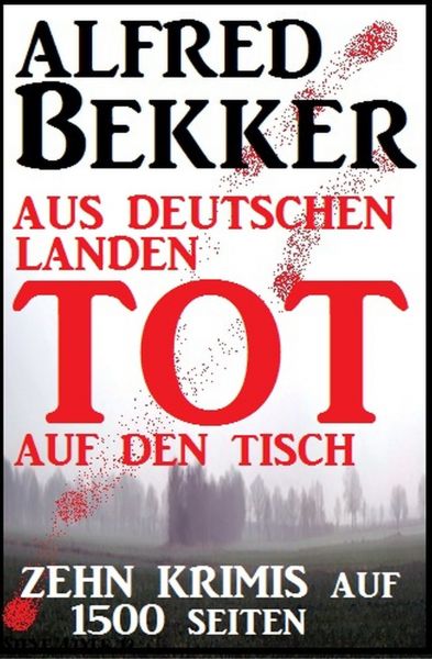 Zehn Alfred Bekker Krimis: Aus deutschen Landen tot auf den Tisch - auf 1500 Seiten