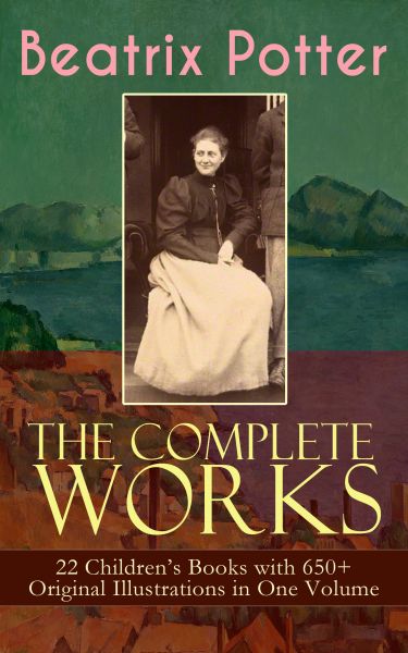 The Complete Works of Beatrix Potter: 22 Children's Books with 650+ Original Illustrations in One Vo