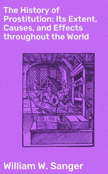 The History of Prostitution: Its Extent, Causes, and Effects throughout the World
