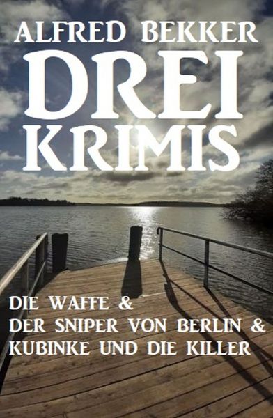 Drei Krimis: Die Waffe & Der Sniper von Berlin & Kubinke und die Killer
