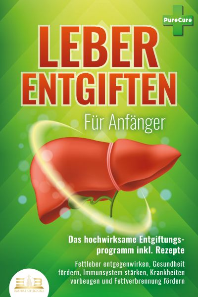 LEBER ENTGIFTEN FÜR ANFÄNGER - Das hochwirksame Entgiftungsprogramm inkl. Rezepte: Fettleber entgege