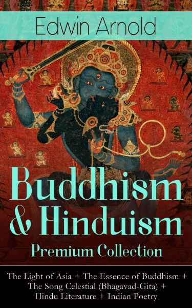 Buddhism & Hinduism Premium Collection: The Light of Asia + The Essence of Buddhism + The Song Celes
