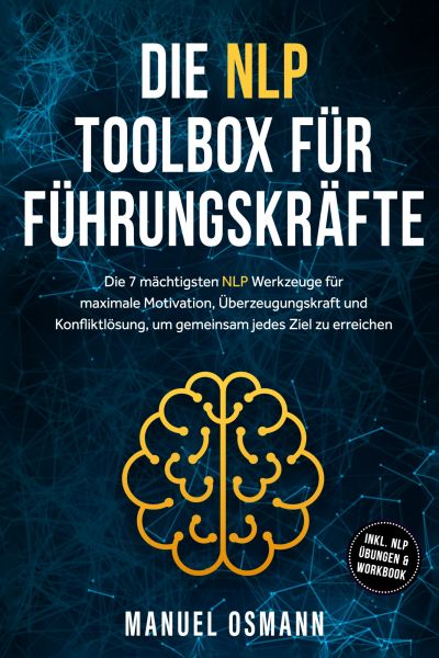 Die NLP Toolbox für Führungskräfte: Die 7 mächtigsten NLP Werkzeuge für maximale Motivation, Überzeu