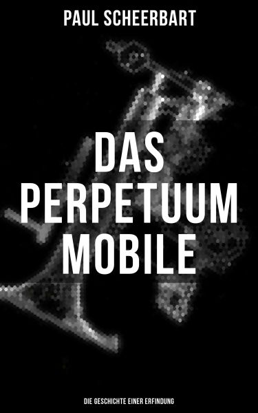 Das Perpetuum Mobile: Die Geschichte einer Erfindung