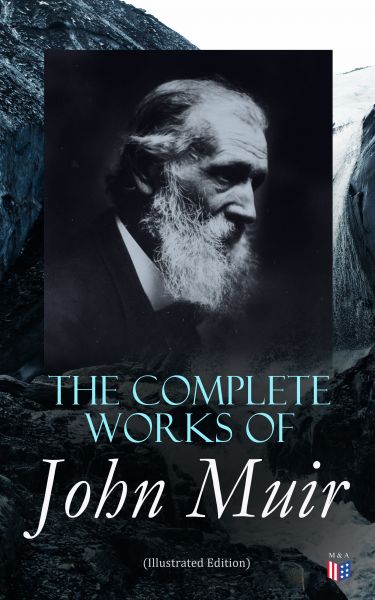 The Complete Works of John Muir (Illustrated Edition)