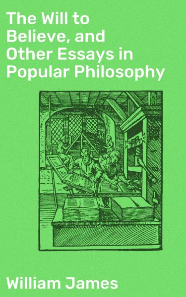 The Will to Believe, and Other Essays in Popular Philosophy