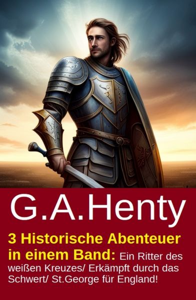 3 Historische Abenteuer in einem Band: Ein Ritter des weißen Kreuzes/ Erkämpft durch das Schwert/ St