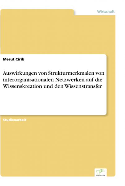 Auswirkungen von Strukturmerkmalen von interorganisationalen Netzwerken auf die Wissenskreation und