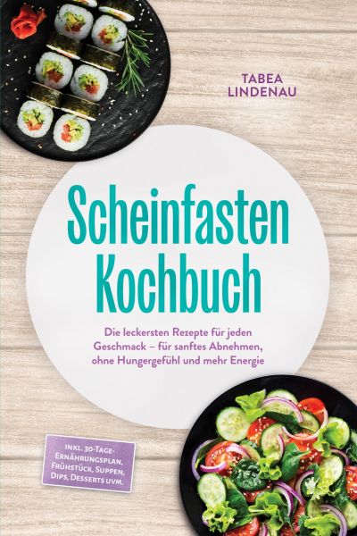 Scheinfasten Kochbuch: Die leckersten Rezepte für jeden Geschmack – für sanftes Abnehmen, ohne Hunge