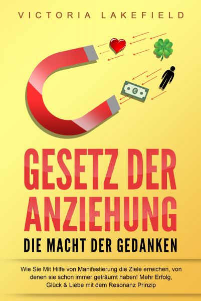 GESETZ DER ANZIEHUNG - Die Macht der Gedanken: Wie Sie mit Hilfe von Manifestierung die Ziele erreic