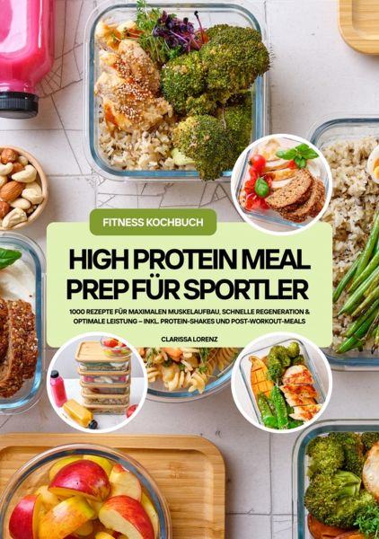 High Protein Meal Prep für Sportler: 1000 Rezepte für maximalen Muskelaufbau, schnelle Regeneration