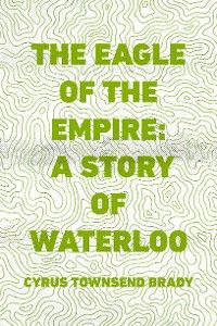 The Eagle of the Empire: A Story of Waterloo
