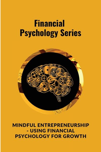 Mindful Entrepreneurship - Using Financial Psychology for Growth