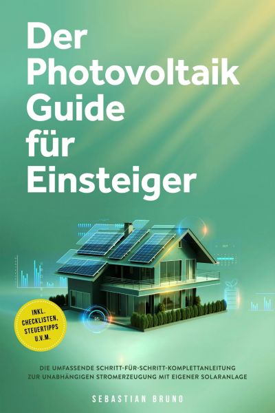 Der Photovoltaik Guide für Einsteiger: Die umfassende Schritt-für-Schritt-Komplettanleitung zur unab