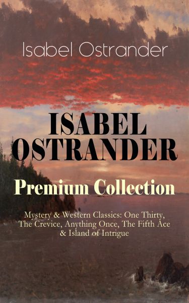 ISABEL OSTRANDER Premium Collection – Mystery & Western Classics: One Thirty, The Crevice, Anything