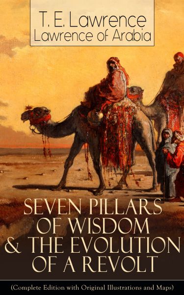 Seven Pillars of Wisdom & The Evolution of a Revolt (Complete Edition with Original Illustrations an