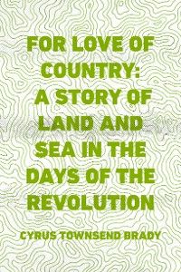 For Love of Country: A Story of Land and Sea in the Days of the Revolution