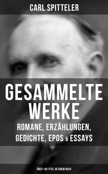 Gesammelte Werke: Romane, Erzählungen, Gedichte, Epos & Essays (Über 140 Titel in einem Buch)