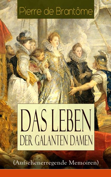 Das Leben der galanten Damen (Aufsehenerregende Memoiren)