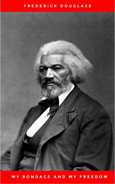 My Bondage and My Freedom (1855),by Frederick Douglass and Dr. Jame M'Cune Smith: Part I.-Life as a