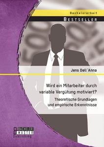 Wird ein Mitarbeiter durch variable Vergütung motiviert? Theoretische Grundlagen und empirische Erke