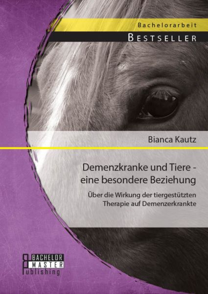 Demenzkranke und Tiere - eine besondere Beziehung: Über die Wirkung der tiergestützten Therapie auf