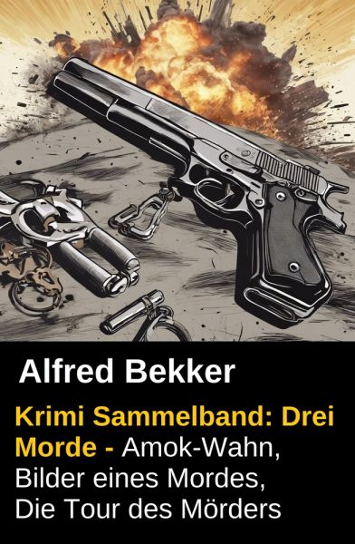 Alfred Bekker Krimi Sammelband: Drei Morde - Amok-Wahn, Bilder eines Mordes, die Tour des Mörders