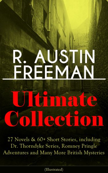 R. AUSTIN FREEMAN Ultimate Collection: 27 Novels & 60+ Short Stories, including Dr. Thorndyke Series