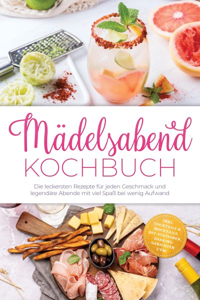 Mädelsabend Kochbuch: Die leckersten Rezepte für jeden Geschmack und legendäre Abende mit viel Spaß