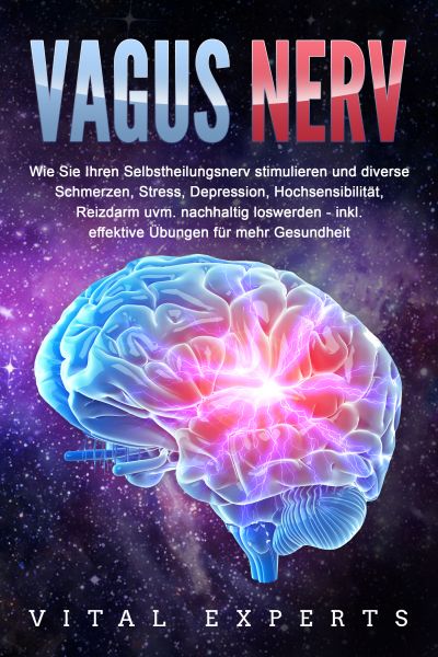 VAGUS NERV: Wie Sie Ihren Selbstheilungsnerv stimulieren und diverse Schmerzen, Stress, Depression,