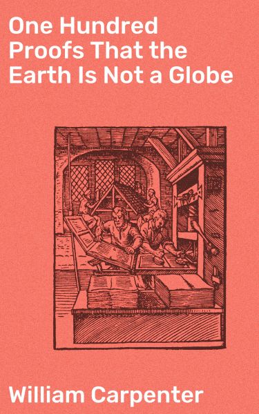 One Hundred Proofs That the Earth Is Not a Globe