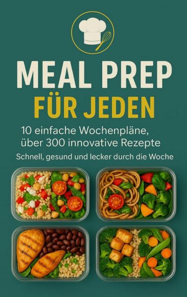 Meal Prep für Jeden: 10 einfache Wochenpläne, über 300 innovative Rezepte-Schnell, gesund und lecker