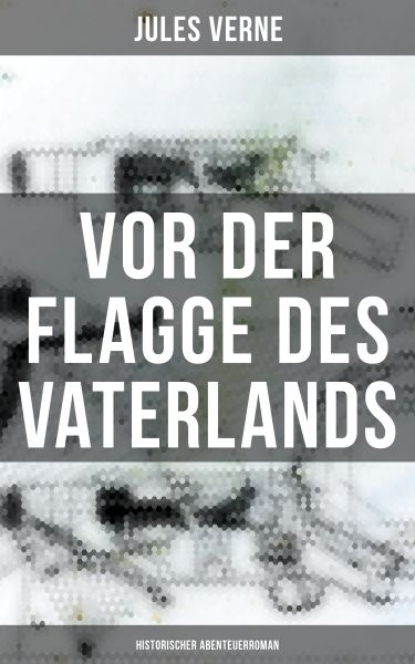 Vor der Flagge des Vaterlands: Historischer Abenteuerroman