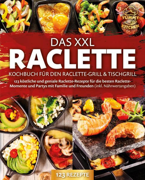 Das XXL Raclette Kochbuch für den Raclette-Grill & Tischgrill: 123 köstliche und geniale Raclette-Re