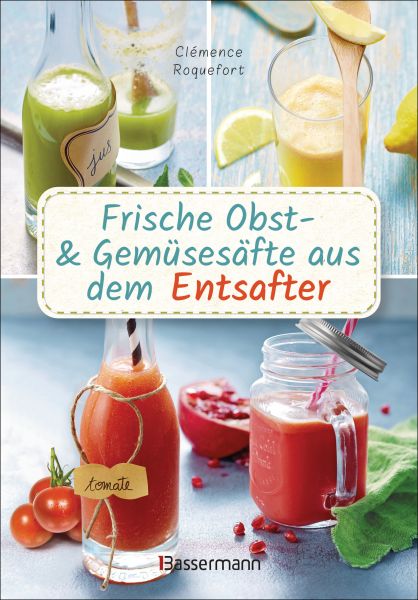 Obst- und Gemüsesäfte aus dem Entsafter. 111 Rezepte für Gesundheit, Energie und gute Laune, für Erf