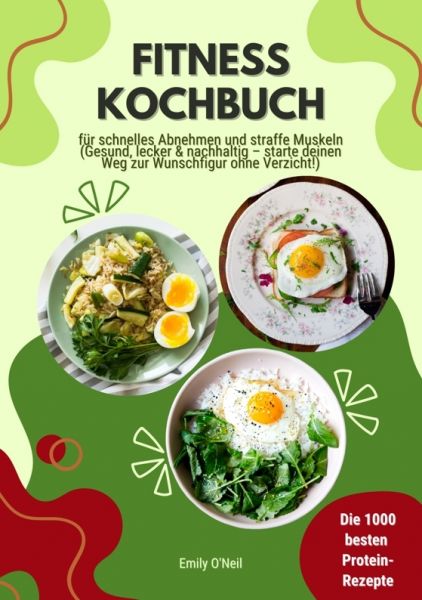 Fitness Kochbuch: Die 1000 besten Protein-Rezepte für schnelles Abnehmen und straffe Muskeln (Gesund