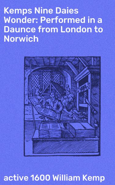 Kemps Nine Daies Wonder: Performed in a Daunce from London to Norwich