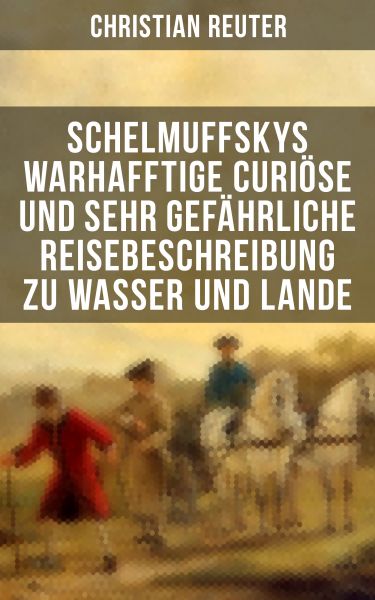 Schelmuffskys warhafftige curiöse und sehr gefährliche Reisebeschreibung zu Wasser und Lande